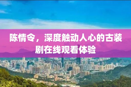 陈情令，深度触动人心的古装剧在线观看体验