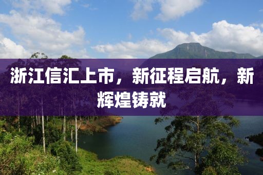 浙江信汇上市，新征程启航，新辉煌铸就