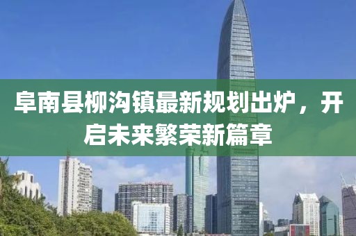 阜南县柳沟镇最新规划出炉，开启未来繁荣新篇章