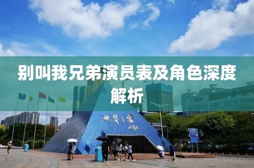 别叫我兄弟演员表及角色深度解析