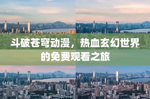 斗破苍穹动漫，热血玄幻世界的免费观看之旅