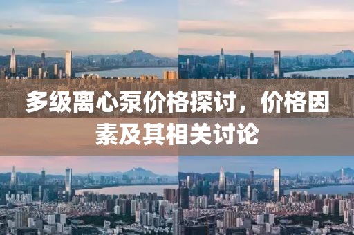 多级离心泵价格探讨，价格因素及其相关讨论