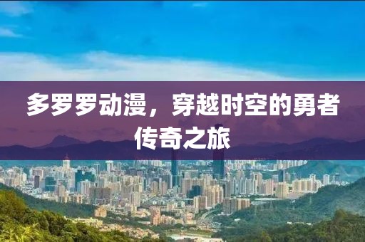 多罗罗动漫，穿越时空的勇者传奇之旅