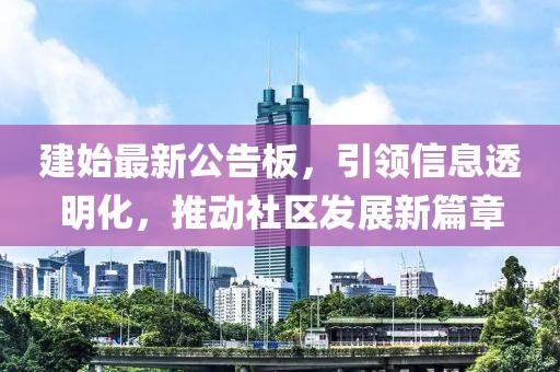 建始最新公告板，引领信息透明化，推动社区发展新篇章