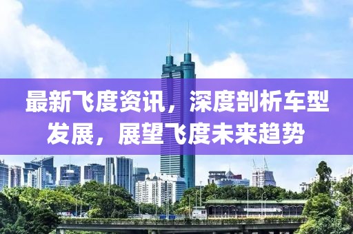 最新飞度资讯，深度剖析车型发展，展望飞度未来趋势