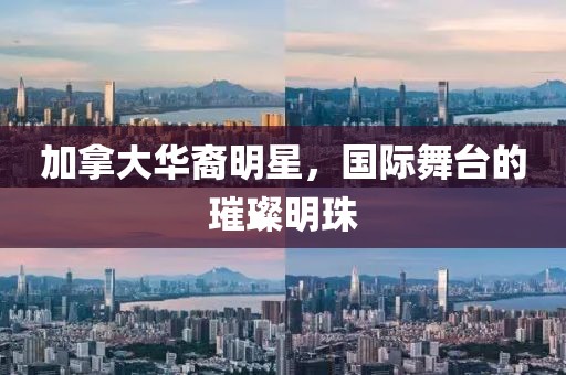 加拿大华裔明星，国际舞台的璀璨明珠
