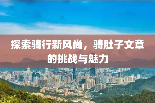 探索骑行新风尚，骑肚子文章的挑战与魅力