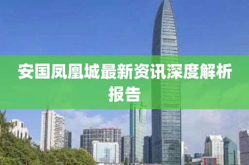 安国凤凰城最新资讯深度解析报告