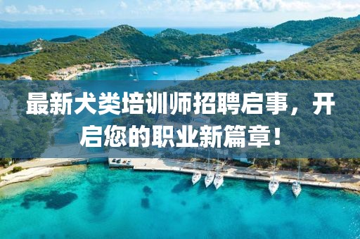 最新犬类培训师招聘启事，开启您的职业新篇章！