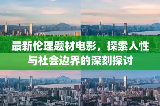 最新伦理题材电影，探索人性与社会边界的深刻探讨
