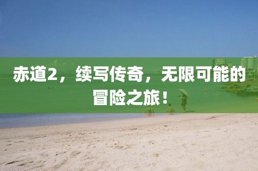 赤道2，续写传奇，无限可能的冒险之旅！