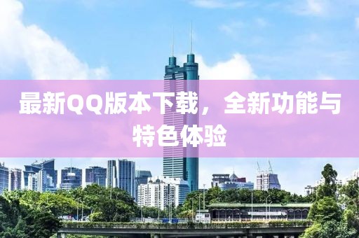 最新QQ版本下载，全新功能与特色体验