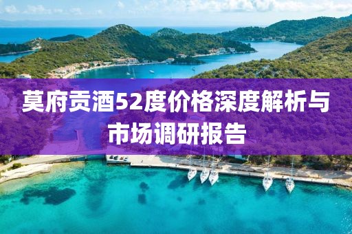 莫府贡酒52度价格深度解析与市场调研报告