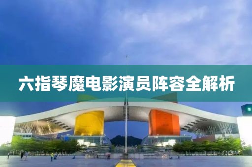 六指琴魔电影演员阵容全解析