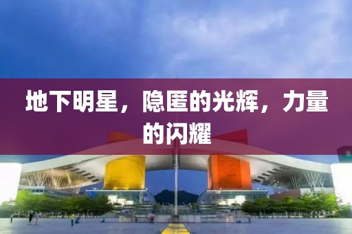 地下明星，隐匿的光辉，力量的闪耀