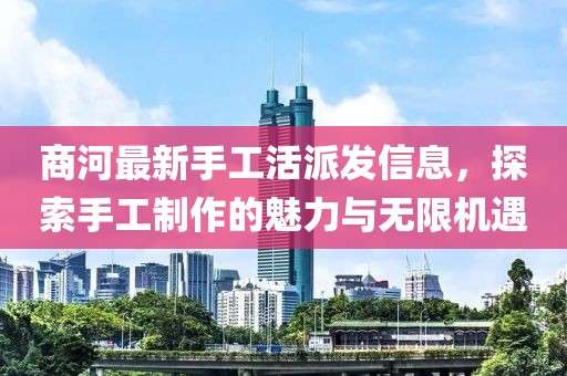 商河最新手工活派发信息，探索手工制作的魅力与无限机遇
