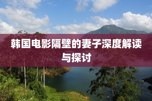 韩国电影隔壁的妻子深度解读与探讨