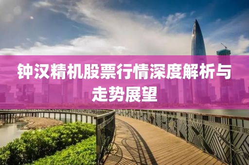 钟汉精机股票行情深度解析与走势展望
