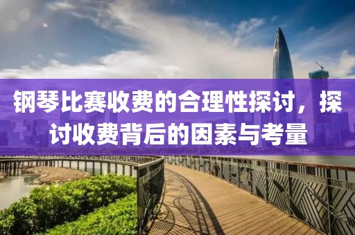 钢琴比赛收费的合理性探讨，探讨收费背后的因素与考量