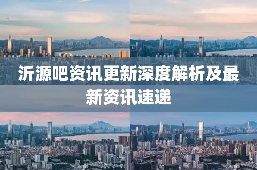 沂源吧资讯更新深度解析及最新资讯速递