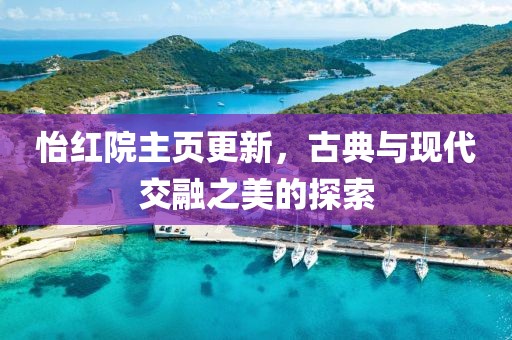 怡红院主页更新，古典与现代交融之美的探索