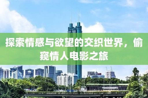 探索情感与欲望的交织世界，偷窥情人电影之旅