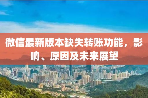 微信最新版本缺失转账功能，影响、原因及未来展望