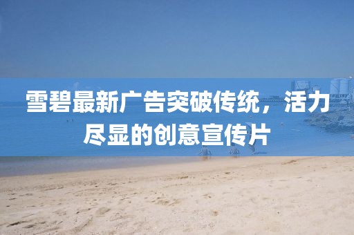 雪碧最新广告突破传统，活力尽显的创意宣传片