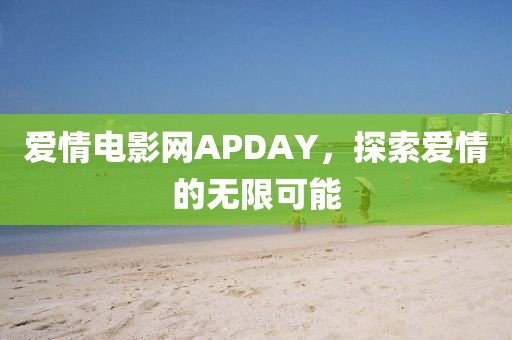 爱情电影网APDAY，探索爱情的无限可能