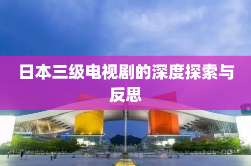 日本三级电视剧的深度探索与反思