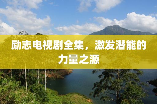 励志电视剧全集，激发潜能的力量之源