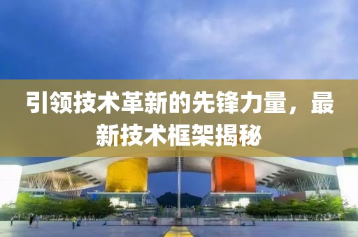 引领技术革新的先锋力量，最新技术框架揭秘