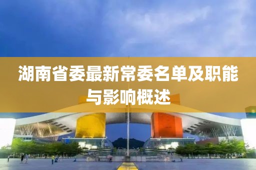 湖南省委最新常委名单及职能与影响概述
