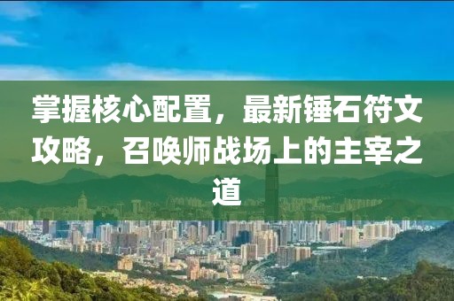 掌握核心配置，最新锤石符文攻略，召唤师战场上的主宰之道