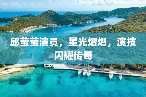 邱莹莹演员，星光熠熠，演技闪耀传奇