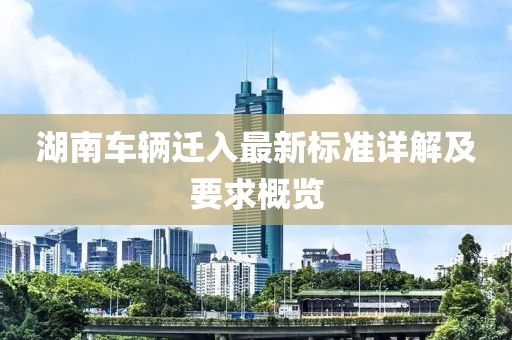 湖南车辆迁入最新标准详解及要求概览