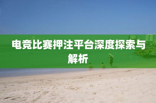 电竞比赛押注平台深度探索与解析