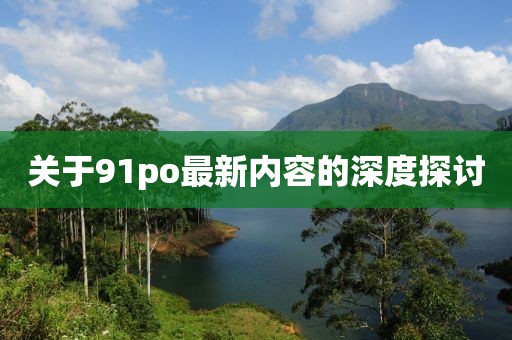 关于91po最新内容的深度探讨