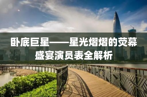 卧底巨星——星光熠熠的荧幕盛宴演员表全解析