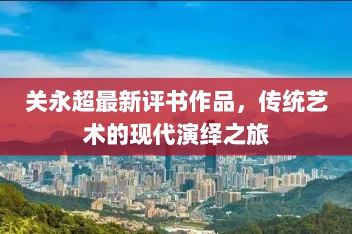 关永超最新评书作品，传统艺术的现代演绎之旅