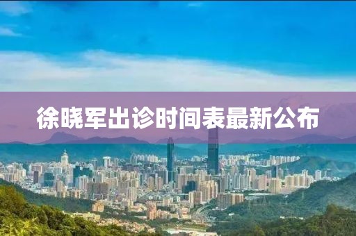 徐晓军出诊时间表最新公布