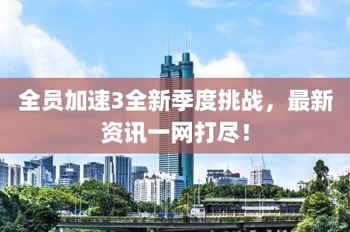 全员加速3全新季度挑战，最新资讯一网打尽！