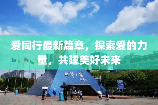 爱同行最新篇章，探索爱的力量，共建美好未来