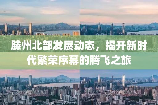 滕州北部发展动态，揭开新时代繁荣序幕的腾飞之旅