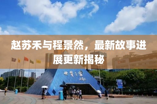 赵苏禾与程景然，最新故事进展更新揭秘