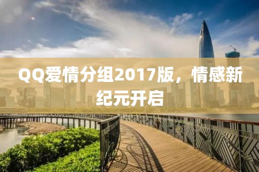 QQ爱情分组2017版，情感新纪元开启