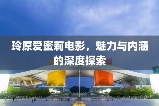 玲原爱蜜莉电影，魅力与内涵的深度探索