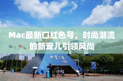 Mac最新口红色号，时尚潮流的新宠儿引领风尚