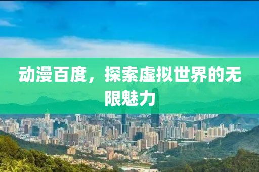 动漫百度，探索虚拟世界的无限魅力