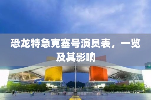 恐龙特急克塞号演员表，一览及其影响